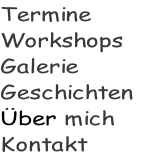 Termine Workshops Galerie Geschichten  Über mich Kontakt